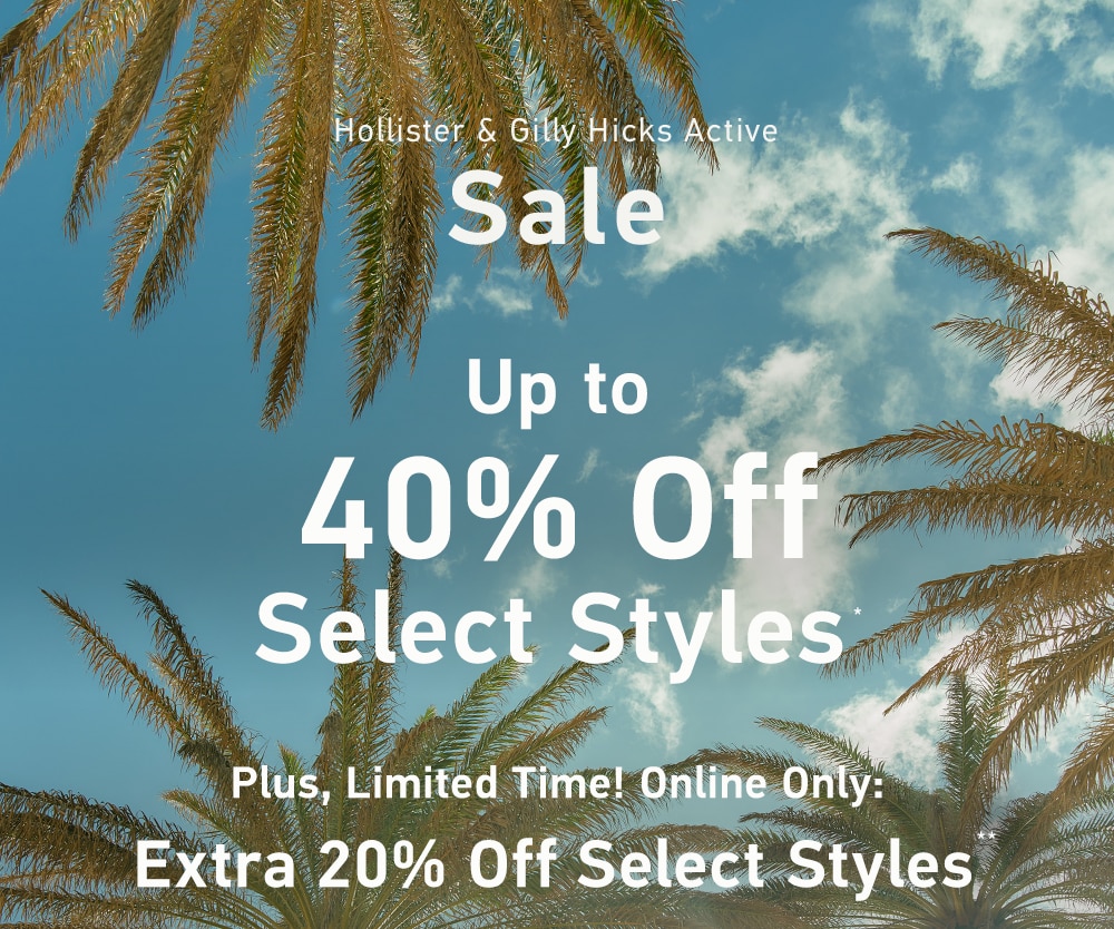 =[Hollister & Gilly Hicks Active Sale]

Up to 40% Off Select Styles*

Plus, Limited Time! Online Only:

Extra 20% Off Select Styles**
