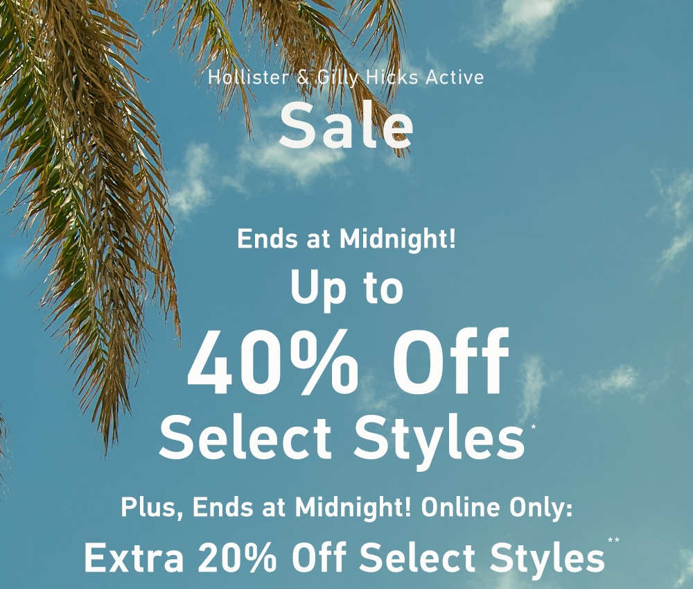 =[Hollister & Gilly Hicks Active Sale]

Ends at Midnight!

Up to 40% Off Select Styles*

Plus, Last Day! Online Only:

Extra 20% Off Select Styles**
