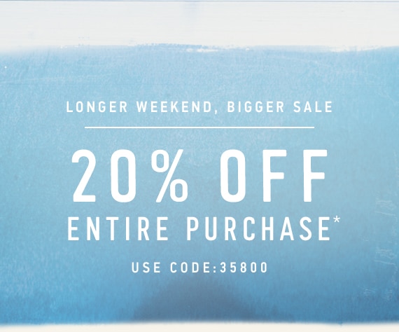 Longer weekend, bigger sale 20% Off Entire Purchase Use Code: 35800
