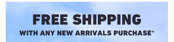 FREE SHIPPING WITH NEW ARRIVALS PURCHASE*