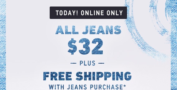 All Jeans $32* Free Shipping with any Jeans Purchase*